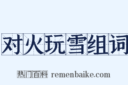 对火玩雪组词是什么意思的图片